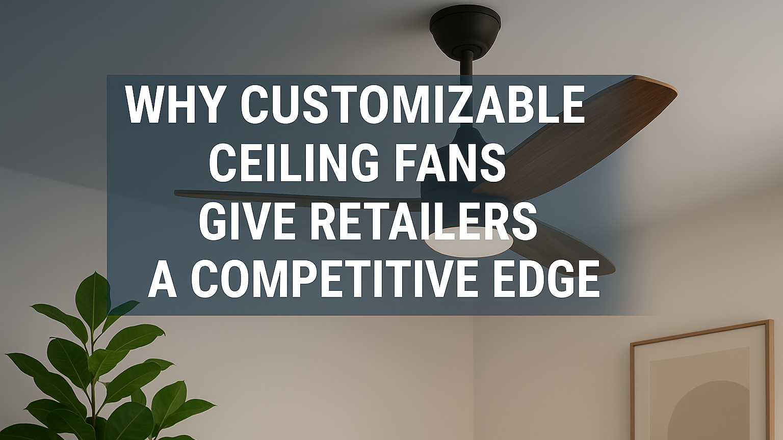 Derniers blogs de l'entreprise sur Pourquoi les ventilateurs de plafond personnalisables donnent aux détaillants un avantage concurrentiel